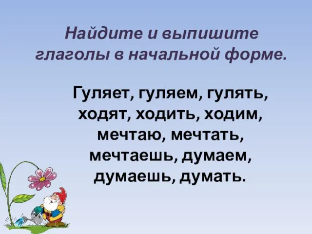 Найдите и выпишите глаголы в начальной форме. Гуляет, гуляем, гулять, ходят,