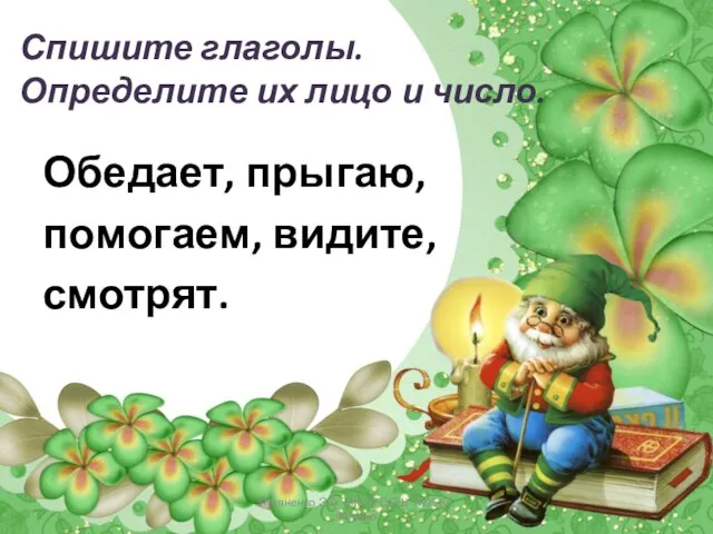 Спишите глаголы. Определите их лицо и число. Обедает, прыгаю, помогаем, видите,