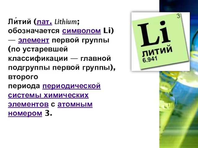 Ли́тий (лат. Lithium; обозначается символом Li) — элемент первой группы (по