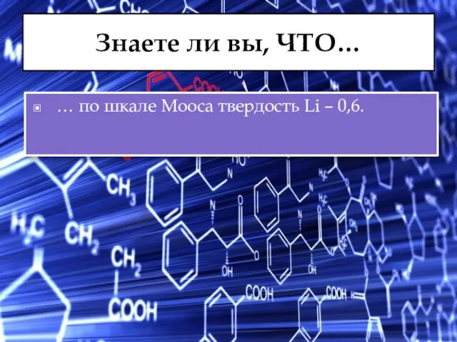 Знаете ли вы, ЧТО… … по шкале Мооса твердость Li – 0,6.