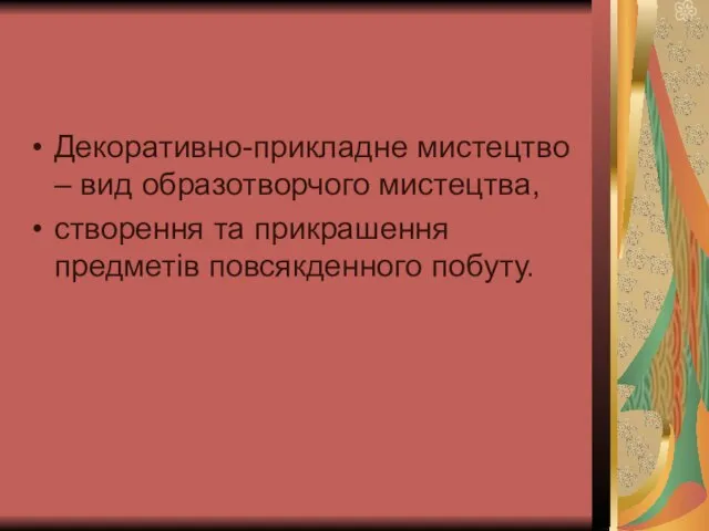 Декоративно-прикладне мистецтво – вид образотворчого мистецтва, створення та прикрашення предметів повсякденного побуту.