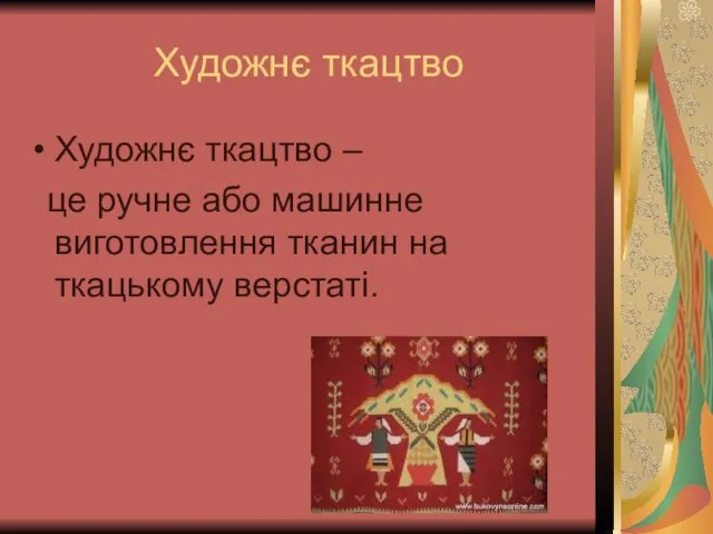 Художнє ткацтво Художнє ткацтво – це ручне або машинне виготовлення тканин на ткацькому верстаті.