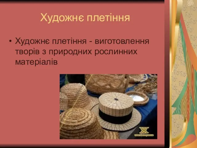 Художнє плетіння Художнє плетіння - виготовлення творів з природних рослинних матеріалів