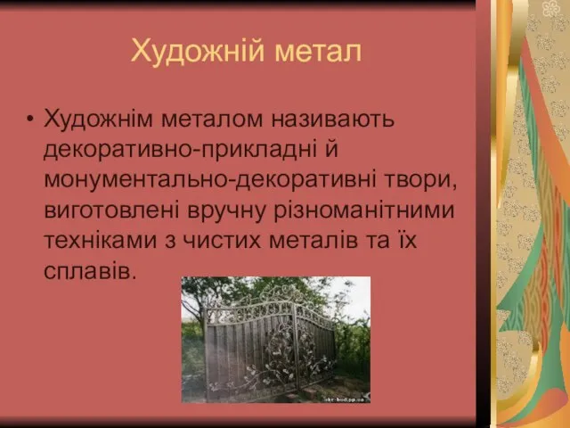 Художній метал Художнім металом називають декоративно-прикладні й монументально-декоративні твори, виготовлені вручну