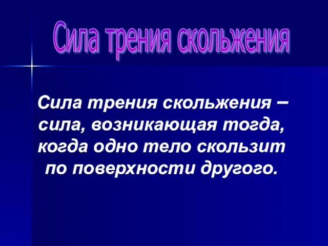 Сила трения скольжения Сила трения скольжения – сила, возникающая тогда, когда