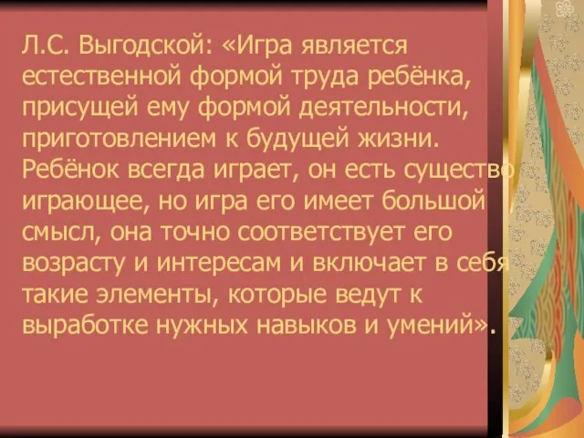 Л.С. Выгодской: «Игра является естественной формой труда ребёнка, присущей ему формой