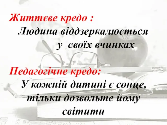 Життєве кредо : Людина віддзеркалюється у своїх вчинках Педагогічне кредо: У