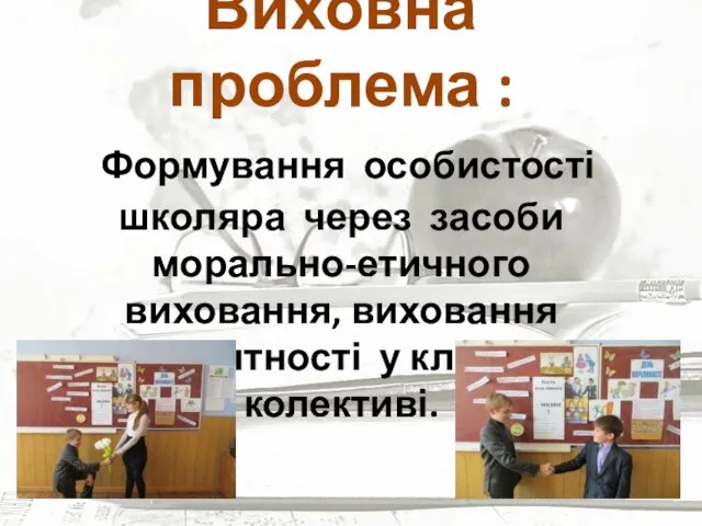 Виховна проблема : Формування особистості школяра через засоби морально-етичного виховання, виховання толерантності у класному колективі.