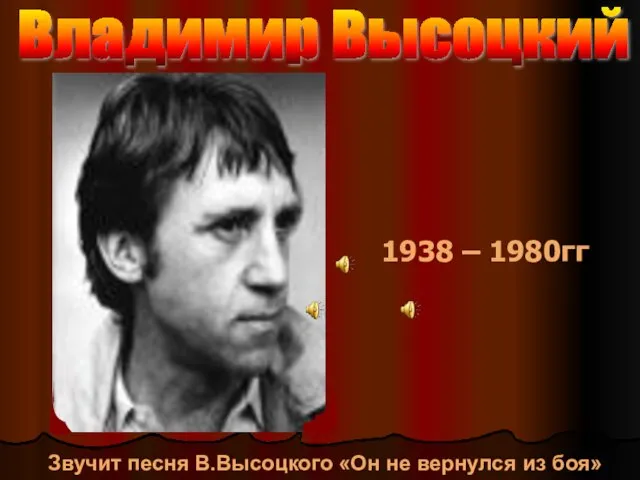 1938 – 1980гг Владимир Высоцкий Звучит песня В.Высоцкого «Он не вернулся из боя»