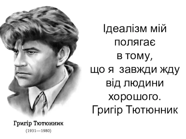 Ідеалізм мій полягає в тому, що я завжди жду від людини хорошого. Григір Тютюнник