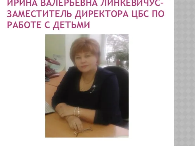 Ирина Валерьевна Линкевичус–заместитель директора ЦБС по работе с детьми