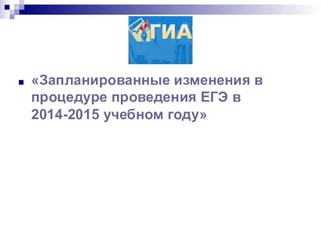 «Запланированные изменения в процедуре проведения ЕГЭ в 2014-2015 учебном году»