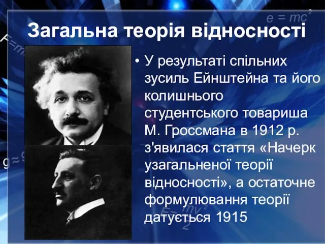 Загальна теорія відносності У результаті спільних зусиль Ейнштейна та його колишнього