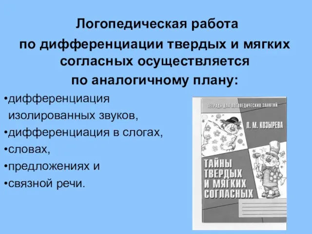 Логопедическая работа по дифференциации твердых и мягких согласных осуществляется по аналогичному