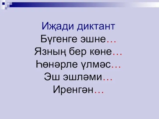 Иҗади диктант Бүгенге эшне… Язның бер көне… Һөнәрле үлмәс… Эш эшләми… Иренгән…