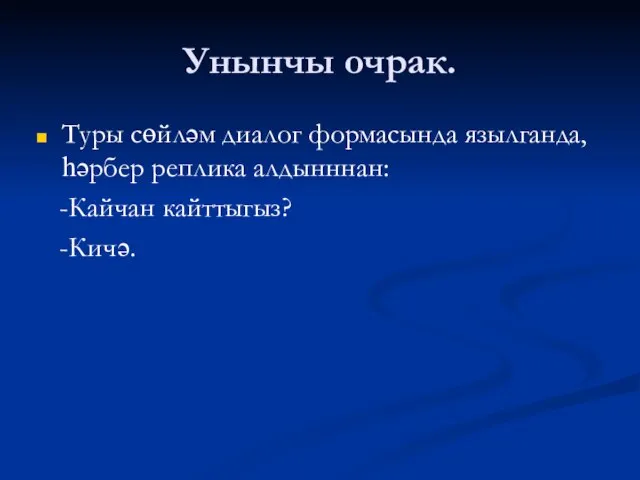 Унынчы очрак. Туры сөйләм диалог формасында язылганда,һәрбер реплика алдынннан: -Кайчан кайттыгыз? -Кичә.