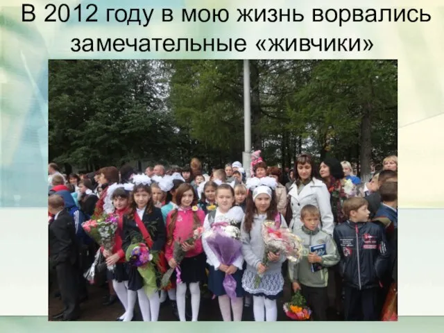 В 2012 году в мою жизнь ворвались замечательные «живчики»