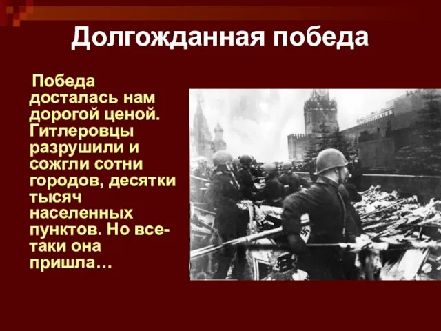 Долгожданная победа Победа досталась нам дорогой ценой. Гитлеровцы разрушили и сожгли