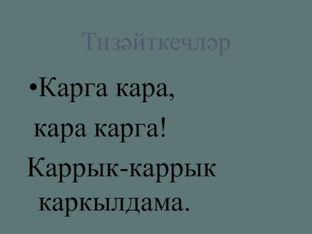 Тизәйткечләр Карга кара, кара карга! Каррык-каррык каркылдама.