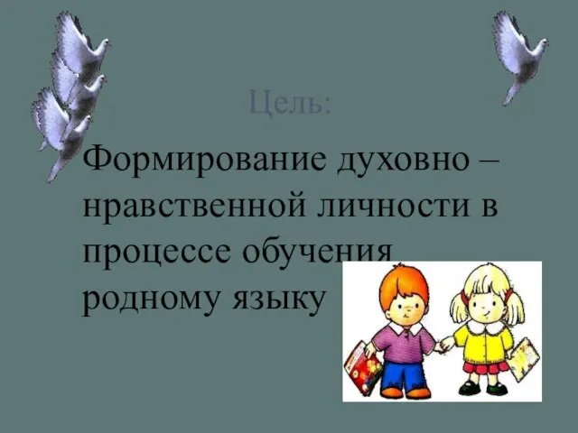 Цель: Формирование духовно – нравственной личности в процессе обучения родному языку