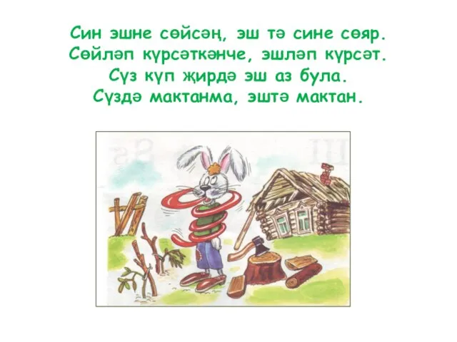 Син эшне сөйсәң, эш тә сине сөяр. Сөйләп күрсәткәнче, эшләп күрсәт.