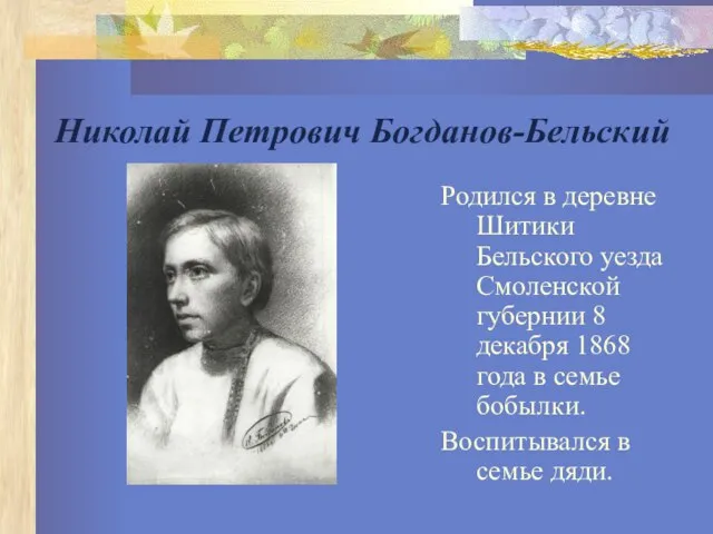 Николай Петрович Богданов-Бельский Родился в деревне Шитики Бельского уезда Смоленской губернии