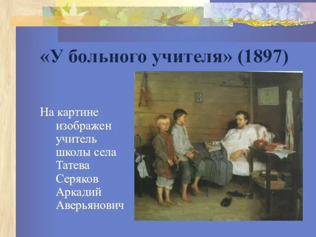 «У больного учителя» (1897) На картине изображен учитель школы села Татева Серяков Аркадий Аверьянович