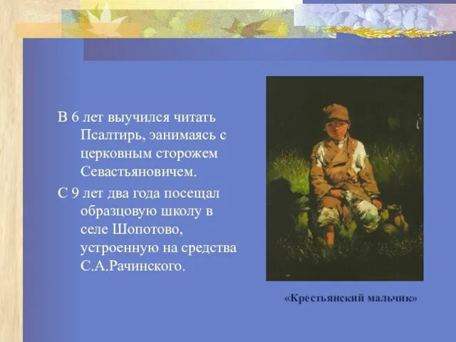 В 6 лет выучился читать Псалтирь, эанимаясь с церковным сторожем Севастьяновичем.