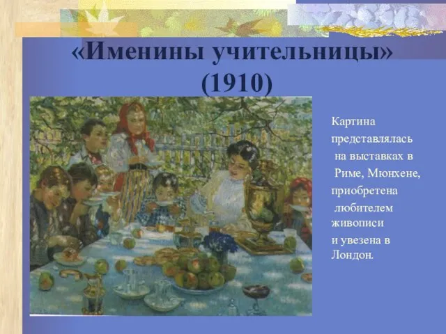 «Именины учительницы» (1910) Картина представлялась на выставках в Риме, Мюнхене, приобретена