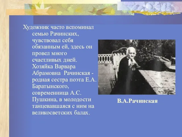 Художник часто вспоминал семью Рачинских, чувствовал себя обязанным ей, здесь он