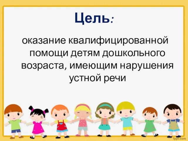 Цель: оказание квалифицированной помощи детям дошкольного возраста, имеющим нарушения устной речи