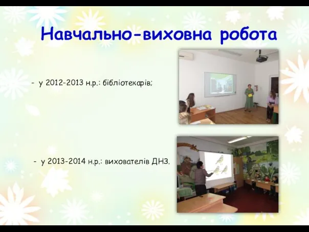 Навчально-виховна робота - у 2012-2013 н.р.: бібліотекарів; - у 2013-2014 н.р.: вихователів ДНЗ.