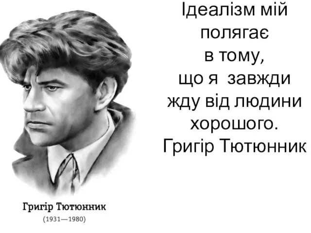 Ідеалізм мій полягає в тому, що я завжди жду від людини хорошого. Григір Тютюнник