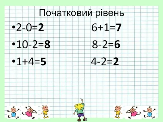 Початковий рівень 2-0=2 6+1=7 10-2=8 8-2=6 1+4=5 4-2=2