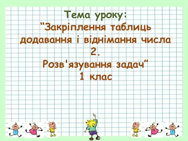 Тема уроку: “Закріплення таблиць додавання і віднімання числа 2. Розв'язування задач” 1 клас