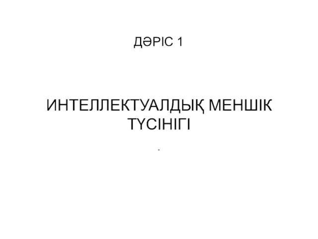 ДӘРІС 1 ИНТЕЛЛЕКТУАЛДЫҚ МЕНШІК ТҮСІНІГІ .