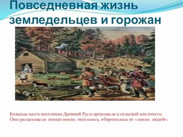 Повседневная жизнь земледельцев и горожан Большая часть населения Древней Руси проживала