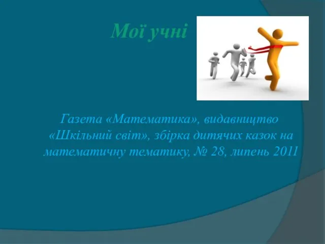 Мої учні Газета «Математика», видавництво «Шкільний світ», збірка дитячих казок на