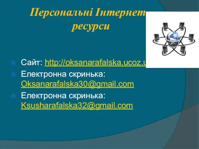 Персональні Інтернет - ресурси Сайт: http://oksanarafalska.ucoz.ua Електронна скринька: Oksanarafalska30@gmail.com Електронна скринька: Ksusharafalska32@gmail.com