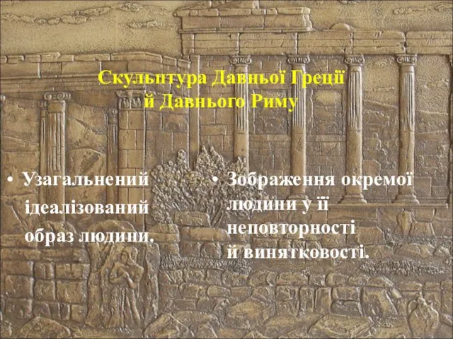 Скульптура Давньої Греції й Давнього Риму Узагальнений ідеалізований образ людини. Зображення