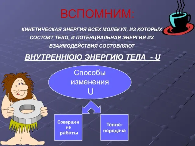 ВСПОМНИМ: КИНЕТИЧЕСКАЯ ЭНЕРГИЯ ВСЕХ МОЛЕКУЛ, ИЗ КОТОРЫХ СОСТОИТ ТЕЛО, И ПОТЕНЦИАЛЬНАЯ