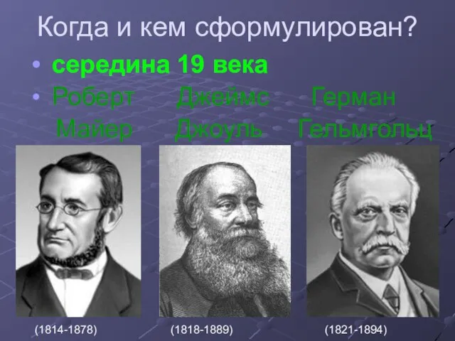 Когда и кем сформулирован? середина 19 века Роберт Джеймс Герман Майер Джоуль Гельмгольц (1814-1878) (1818-1889) (1821-1894)