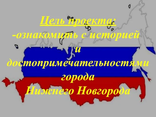 Цель проекта: ознакомить с историей и достопримечательностями города Нижнего Новгорода