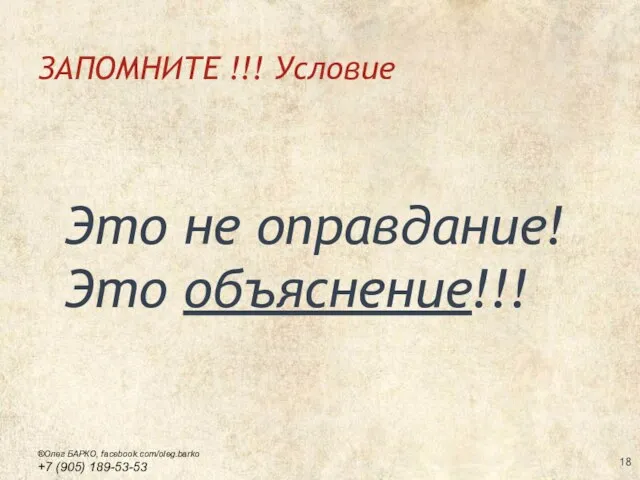 ЗАПОМНИТЕ !!! Условие Это не оправдание! Это объяснение!!! ®Олег БАРКО, facebook.com/oleg.barko +7 (905) 189-53-53