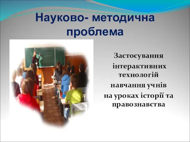 Науково- методична проблема Застосування інтерактивних технологій навчання учнів на уроках історії та правознавства