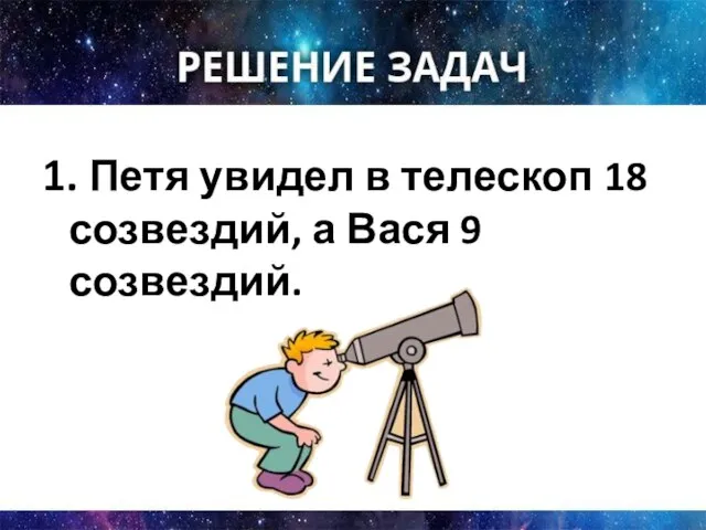 1. Петя увидел в телескоп 18 созвездий, а Вася 9 созвездий.