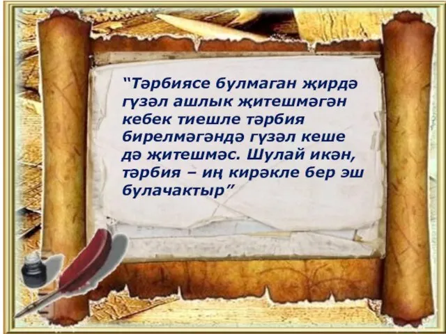 “Тәрбиясе булмаган җирдә гүзәл ашлык җитешмәгән кебек тиешле тәрбия бирелмәгәндә гүзәл