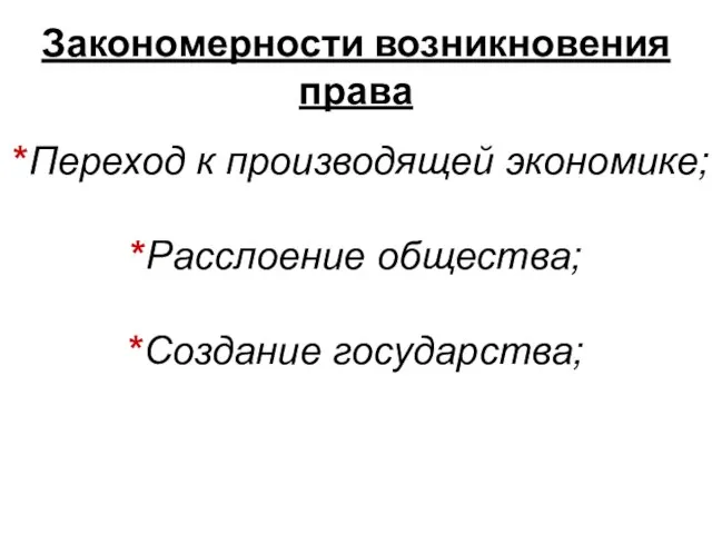 Закономерности возникновения права *Переход к производящей экономике; *Расслоение общества; *Создание государства;