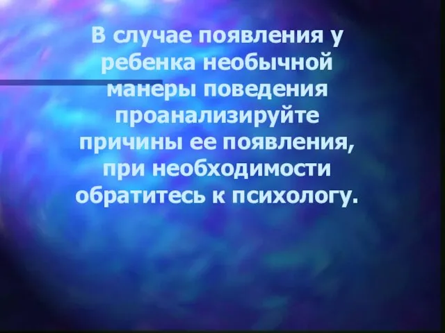 В случае появления у ребенка необычной манеры поведения проанализируйте причины ее