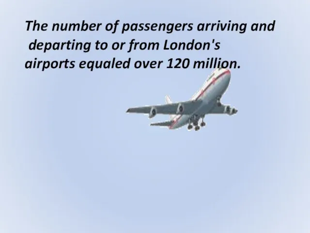 The number of passengers arriving and departing to or from London's airports equaled over 120 million.